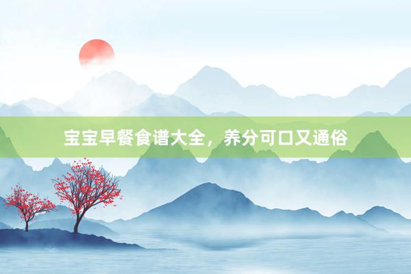 宝宝早餐食谱大全，养分可口又通俗